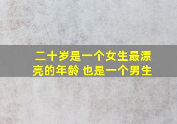 二十岁是一个女生最漂亮的年龄 也是一个男生